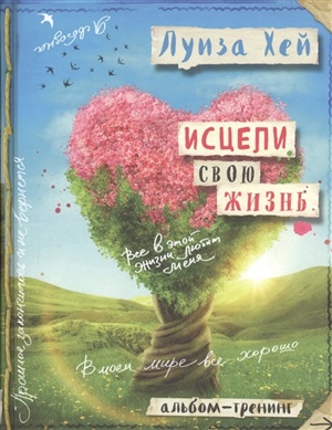 Исцели свою жизнь: Творческий альбом-тренинг
