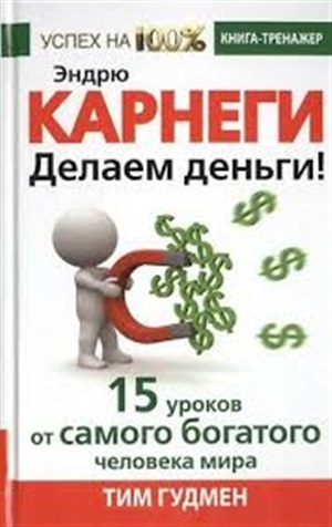 Эндрю Карнеги. Делаем деньги! 15 уроков от самого богатого человека мира