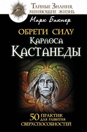 Обрети силу Карлоса Кастанеды. 50 практик для развития сверхспособностей