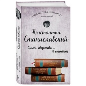 Константин Станиславский. Работа актера над собой Части 1 и 2. Моя жизнь в искусстве