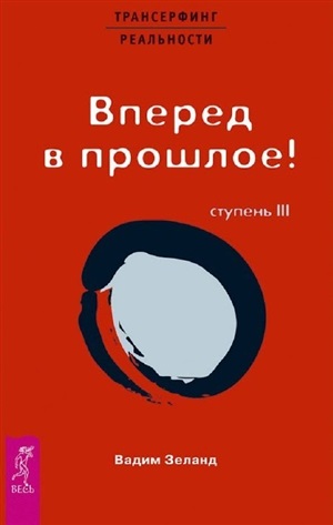 Трансерфинг реальности. Ступень III : Вперед в прошлое!