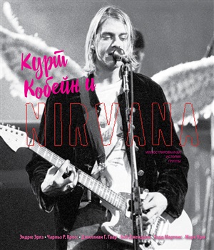 Курт Кобейн и Nirvana. Иллюстрированная история группы