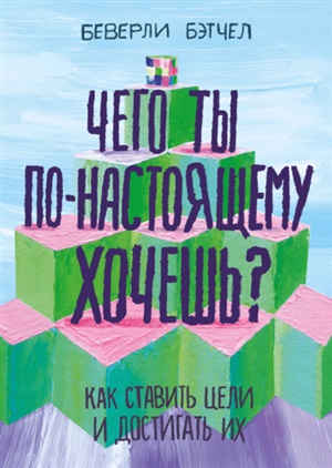 Чего ты по-настоящему хочешь? Как ставить цели и достигать их