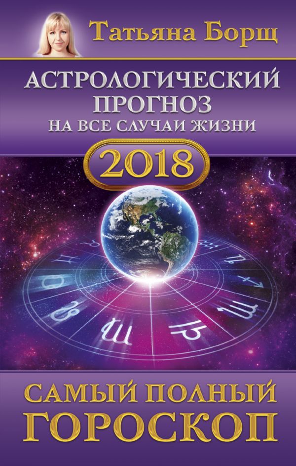 Астрологический прогноз на все случаи жизни. Самый полный гороскоп на 2018 год