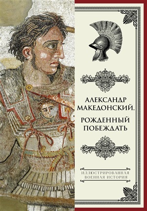 Александр Македонский. Рожденный побеждать.