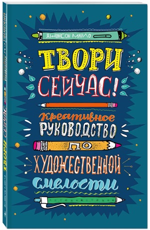 Твори сейчас! Систематическое руководство по художественной смелости