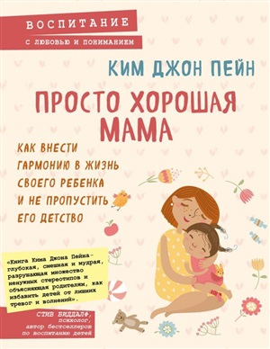 Просто хорошая мама. Как внести гармонию в жизнь своего ребенка и не пропустить его детство