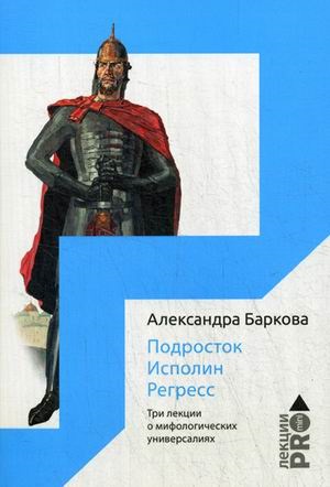 Подросток. Исполин. Регресс: Три лекции о мифологических универсалиях