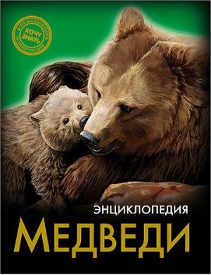 ЭНЦИКЛОПЕДИЯ. ХОЧУ ЗНАТЬ. МЕДВЕДИ