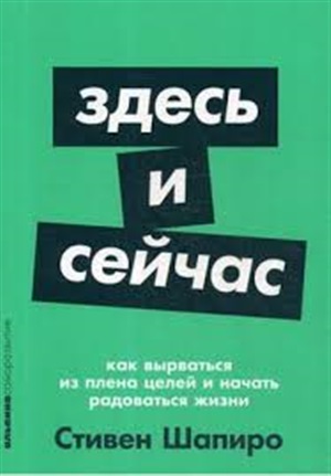 Здесь и сейчас: Как вырваться из плена целей и начать радоваться жизни