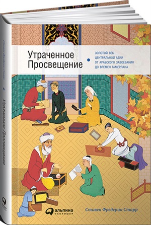 Утраченное Просвещение: золотой век Центральной Азии от арабского завоевания до времен Тамерлана