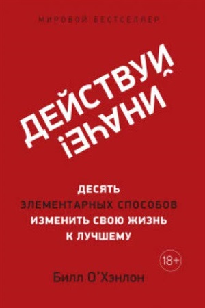 Действуй иначе! Десять элементарных способов изменить свою жизнь к лучшему (м/о)