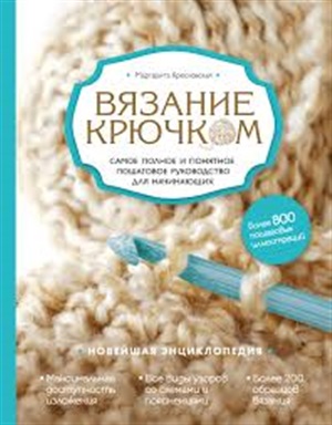 Вязание крючком. Самое полное и понятное пошаговое руководство для начинающих. Новейшая энциклопедия