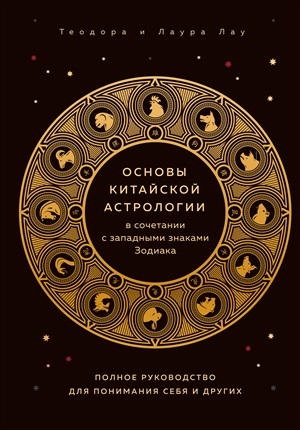 Основы китайской астрологии в сочетании с западными знаками Зодиака. Полное руководство для понимания себя и других