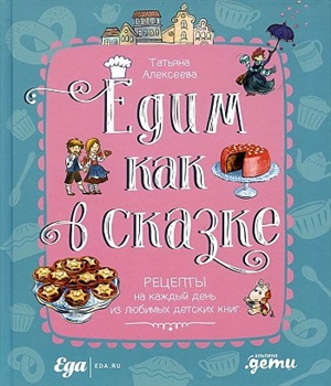 Едим как в сказке: Рецепты на каждый день из любимых детских книг ...