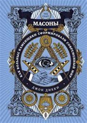 Масоны. Как вольные каменщики сформировали современный мир