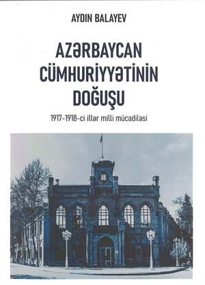 Azərbaycan cümhuriyyətinin doğuşu 1917-1918-ci illər milli mücadiləsi 