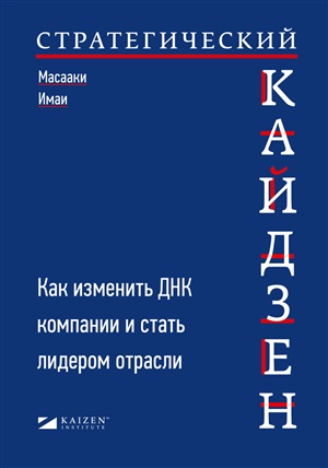 Стратегический кайдзен: Как изменить ДНК компании и стать лидером отрасли