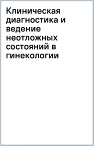 Клиническая диагностика и ведение неотложных состояний в гинекологии