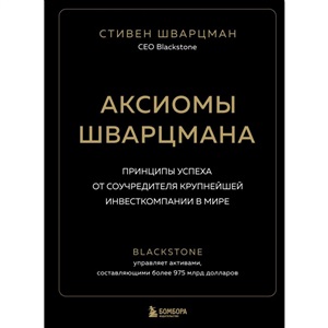 Аксиомы Шварцмана. Принципы успеха от соучредителя крупнейшей инвесткомпании в мире