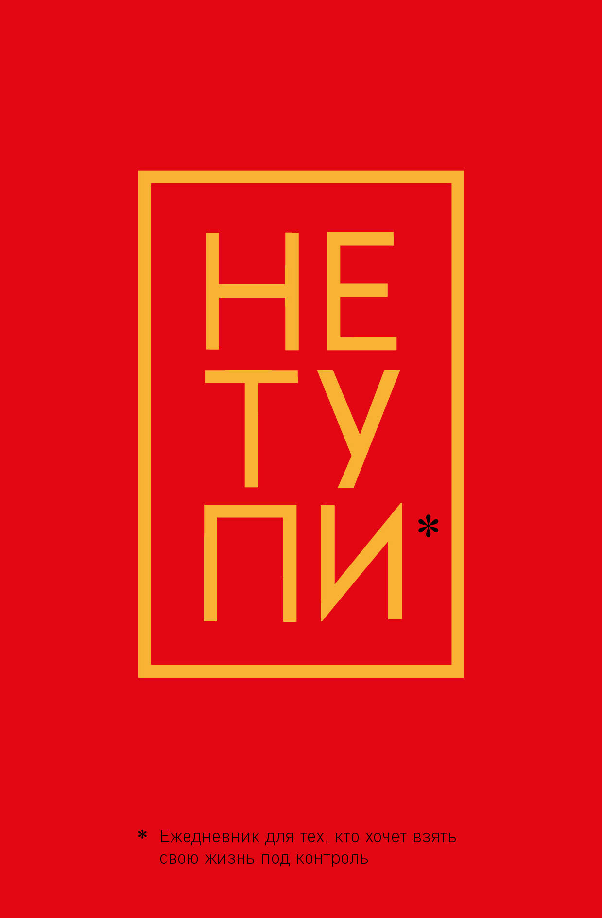 Не Тупи. Ежедневник для тех, кто хочет взять свою жизнь под контроль