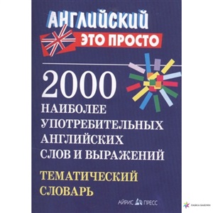 Английский-это просто. 2000 наиболее употребительных английскихслов и выражений.Тематический словарь