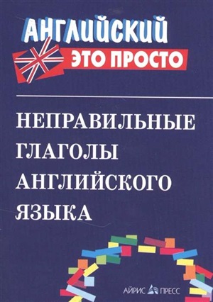 Английский-это просто. Неправильные глаголы английского языка: краткий справочник