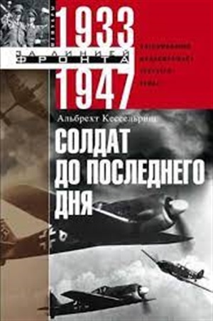 Солдат до последнего дня. Воспоминания фельдмаршала Третьего рейха. 1933?1947