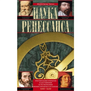 Наука Ренессанса. Триумфальные открытия и достижения естествознания времен Парацельса и Галилея. 1450–1630