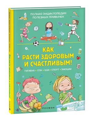 Как расти здоровым и счастливым! Полная энциклопедия полезных привычек