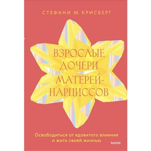 Взрослые дочери матерей-нарциссов. Освободиться от ядовитого влияния и жить своей жизнью