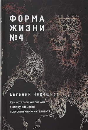 Форма жизни №4: Как остаться человеком в эпоху расцвета искусственного интеллекта