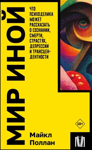 Мир иной. Что психоделика может рассказать о сознании, смерти, страстях, депрессии и трансцендентности