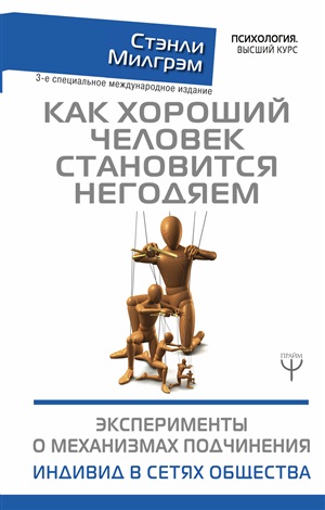 Как хороший человек становится негодяем. Эксперименты о механизмах подчинения. Индивид в сетях общества. 3-е специальное международное издание