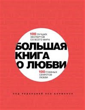 Большая книга о любви. 100 лучших экспертов со всего мира, 100 главных секретов любви