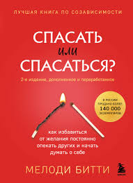 Спасать или спасаться? 2-е издание, дополненное и переработанное. Как избавитьcя от желания постоянно опекать других и начать думать о себе