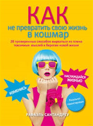 Как не превратить свою жизнь в кошмар. 20 проверенных способов вырваться из плена токсичных мыслей к берегам новой жизни