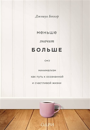Меньше значит больше. Минимализм как путь к осознанной и счастливой жизни