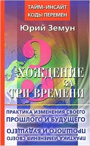 Хождение за три времени. Практика изменения своего прошлого и будущего