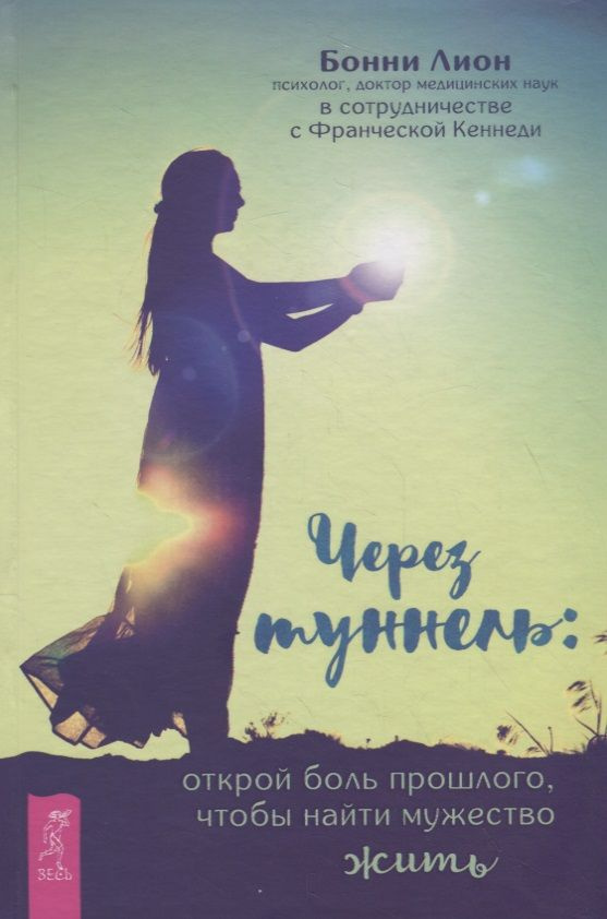 Через туннель: открой боль прошлого, чтобы найти мужество жить