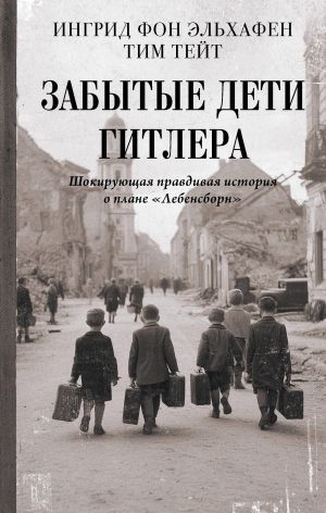 Забытые дети Гитлера. Шокирующая правдивая история о плане 