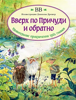 ВВЕРХ ПО ПРИЧУДИ И ОБРАТНО Удивительные приключения трех гномов (иллюстрации Даниэлы Дрешер)