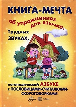 Книги о которых мечтают все. Книга-мечта об упражнениях язычка трудных звуках логопедической азбуке с пословицами-считалками-скороговорками