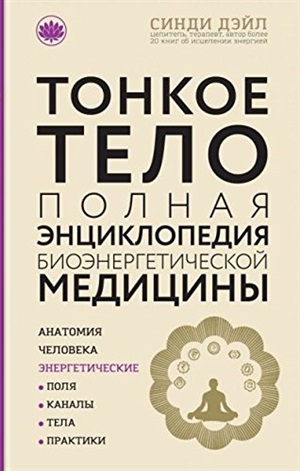 Тонкое тело: Полная энциклопедия биоэнергетической медицины (новое оформление)