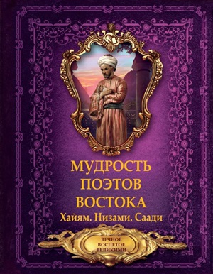 Мудрость поэтов Востока. Хайям. Низами.Саади