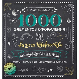 Каллиграфия и леттеринг. 1000 элементов оформления для вашего творчества