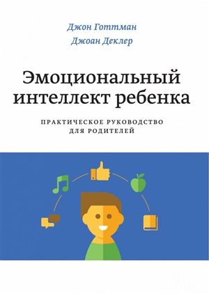 Эмоциональный интеллект ребенка. Практическое руководство для родителей.