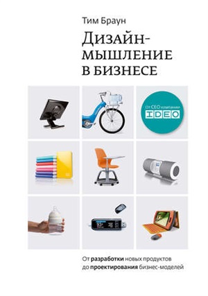 Дизайн-мышление в бизнесе. От разработки новых продуктов до проектирования бизнес-моделей