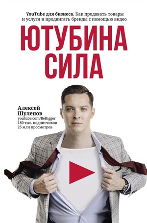 Ютубина Сила. YouTube для бизнеса. Как продавать товары и услуги и продвигать бренды с помощью видео