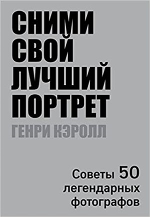 Сними свой лучший портрет. Советы 50 легендарных фотографов